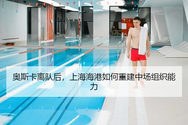 奥斯卡离队后，上海海港如何重建中场组织能力
